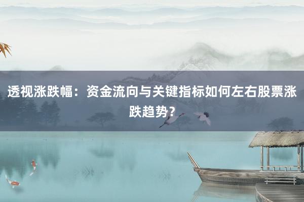 透视涨跌幅：资金流向与关键指标如何左右股票涨跌趋势？