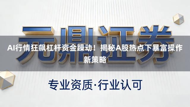 AI行情狂飙杠杆资金躁动！揭秘A股热点下暴富操作新策略