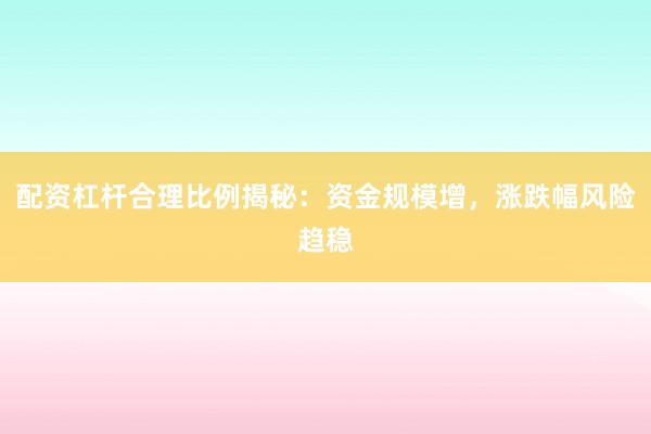 配资杠杆合理比例揭秘：资金规模增，涨跌幅风险趋稳