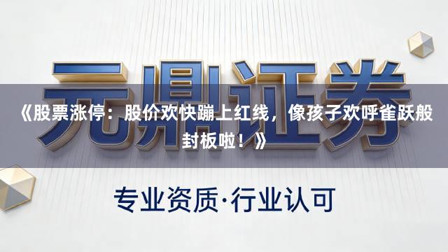 《股票涨停：股价欢快蹦上红线，像孩子欢呼雀跃般封板啦！》