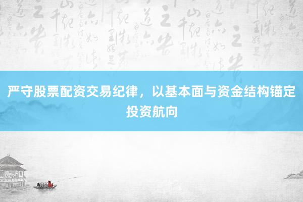 严守股票配资交易纪律，以基本面与资金结构锚定投资航向