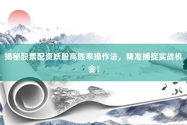 揭秘股票配资妖股高胜率操作法，精准捕捉实战机会！