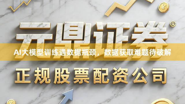 AI大模型训练遇数据瓶颈，数据获取难题待破解