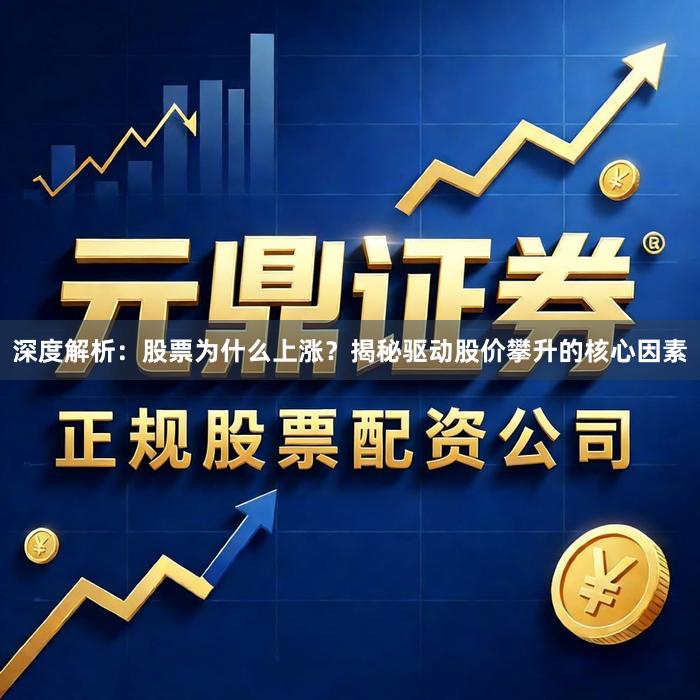 深度解析：股票为什么上涨？揭秘驱动股价攀升的核心因素