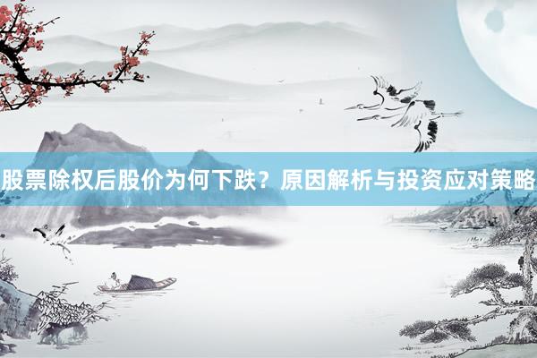 股票除权后股价为何下跌？原因解析与投资应对策略