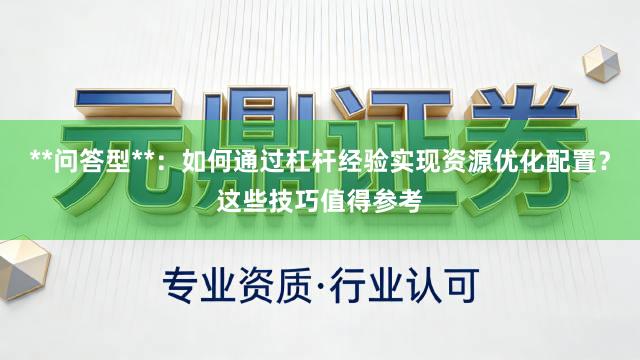 **问答型**：如何通过杠杆经验实现资源优化配置？这些技巧值得参考