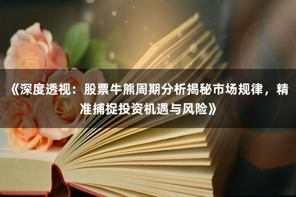 《深度透视：股票牛熊周期分析揭秘市场规律，精准捕捉投资机遇与风险》