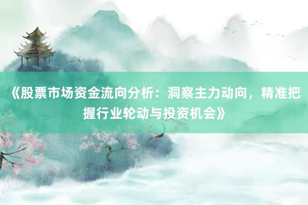 《股票市场资金流向分析：洞察主力动向，精准把握行业轮动与投资机会》