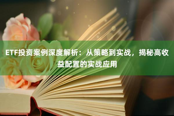 ETF投资案例深度解析:从策略到实战,揭秘高收益配置的实战应用