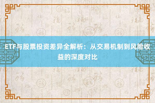 ETF与股票投资差异全解析：从交易机制到风险收益的深度对比