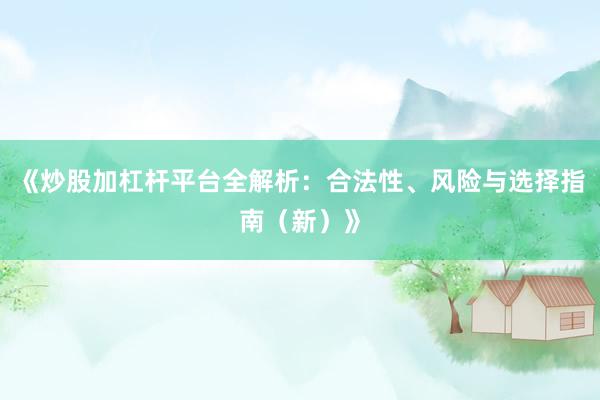 《炒股加杠杆平台全解析：合法性、风险与选择指南（新）》