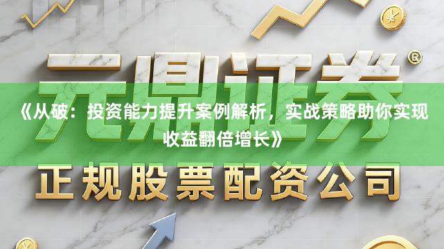 《从破：投资能力提升案例解析，实战策略助你实现收益翻倍增长》