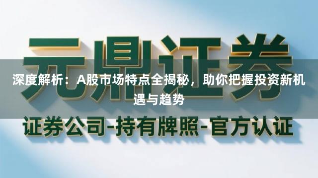 深度解析：A股市场特点全揭秘，助你把握投资新机遇与趋势