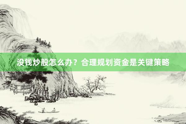 没钱炒股怎么办？合理规划资金是关键策略