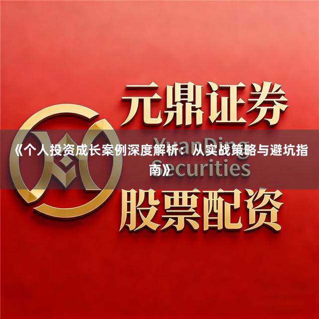 《个人投资成长案例深度解析:从实战策略与避坑指南》