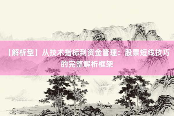 【解析型】从技术指标到资金管理：股票短线技巧的完整解析框架