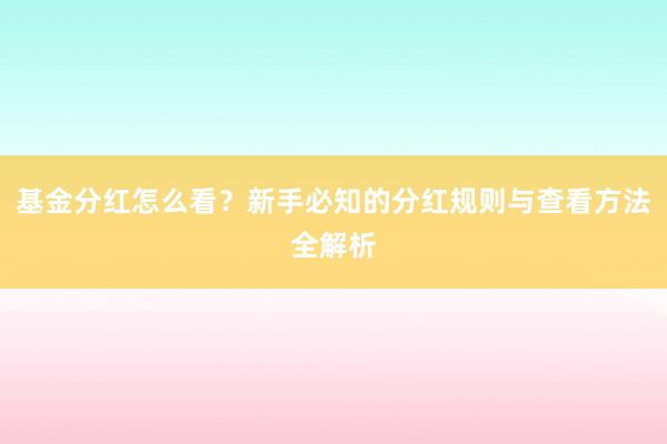 基金分红怎么看？新手必知的分红规则与查看方法全解析