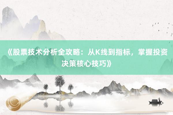 《股票技术分析全攻略：从K线到指标，掌握投资决策核心技巧》