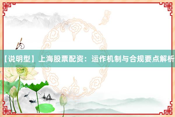 【说明型】上海股票配资：运作机制与合规要点解析