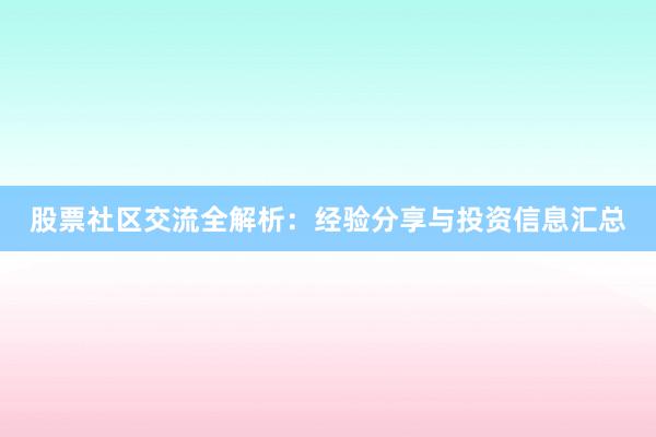 股票社区交流全解析：经验分享与投资信息汇总