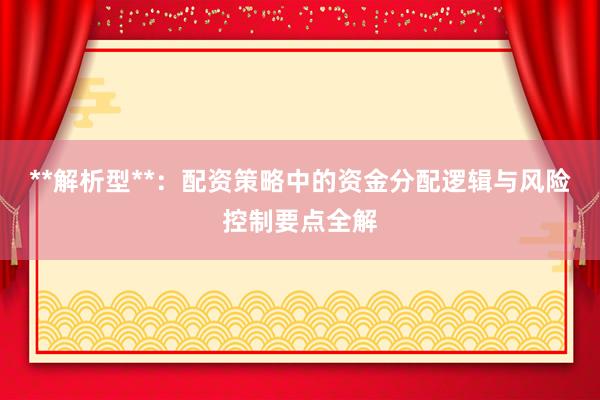 **解析型**：配资策略中的资金分配逻辑与风险控制要点全解