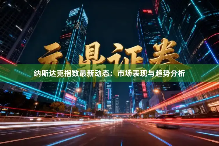 纳斯达克指数最新动态：市场表现与趋势分析