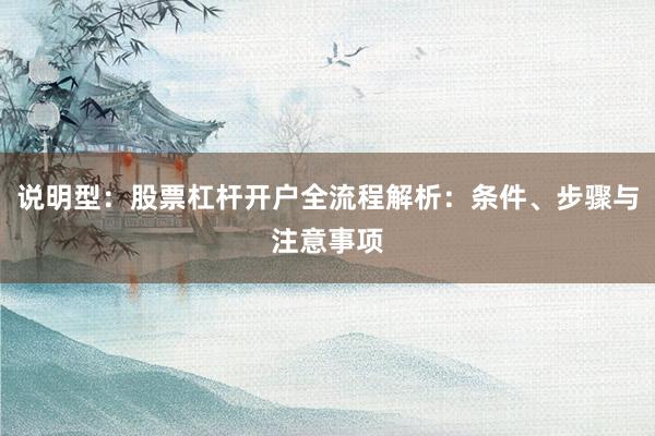 说明型：股票杠杆开户全流程解析：条件、步骤与注意事项