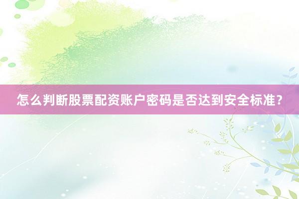 怎么判断股票配资账户密码是否达到安全标准？