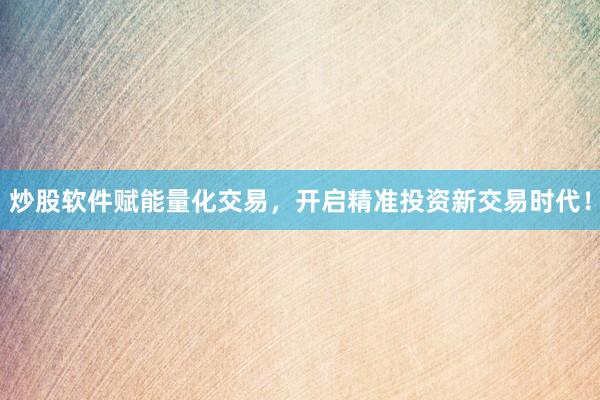 炒股软件赋能量化交易，开启精准投资新交易时代！