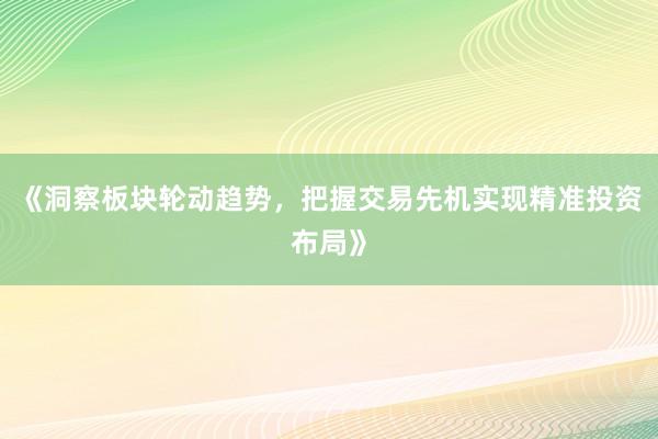 《洞察板块轮动趋势，把握交易先机实现精准投资布局》
