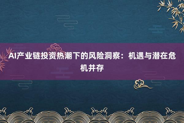 AI产业链投资热潮下的风险洞察：机遇与潜在危机并存