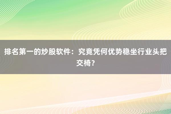 排名第一的炒股软件:究竟凭何优势稳坐行业头把交椅?