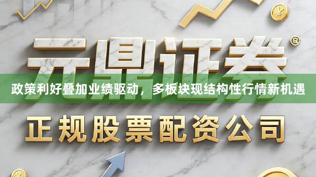 政策利好叠加业绩驱动,多板块现结构性行情新机遇
