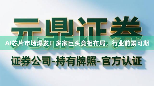 AI芯片市场爆发!多家巨头竞相布局,行业前景可期
