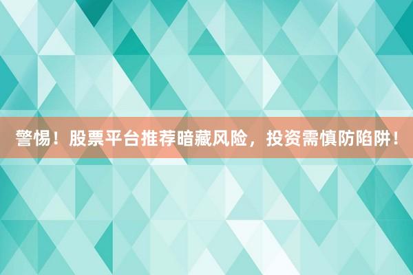 警惕！股票平台推荐暗藏风险，投资需慎防陷阱！