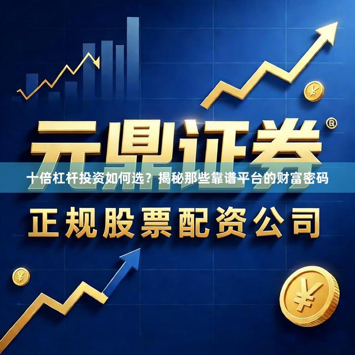 十倍杠杆投资如何选？揭秘那些靠谱平台的财富密码