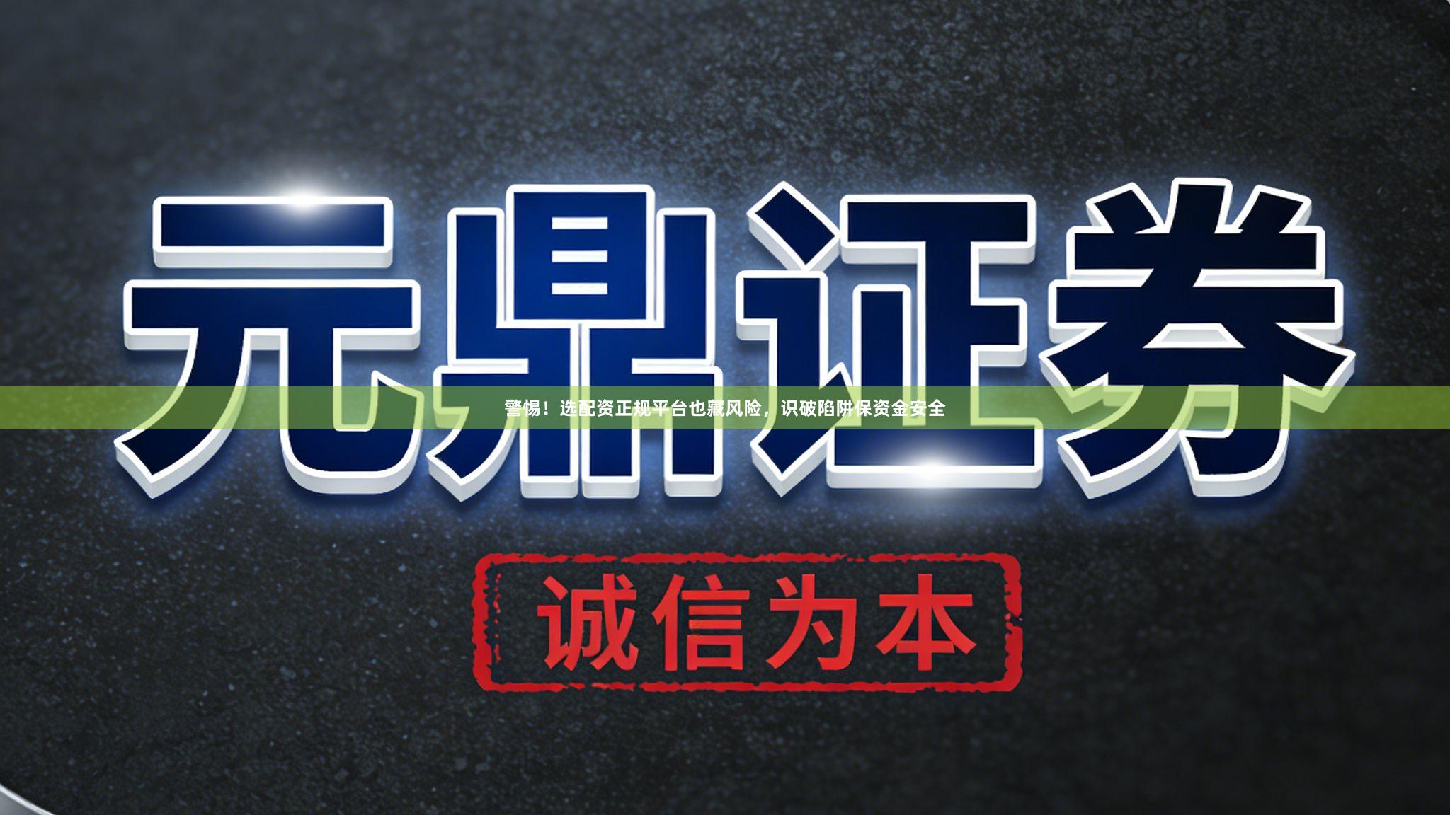 警惕！选配资正规平台也藏风险，识破陷阱保资金安全