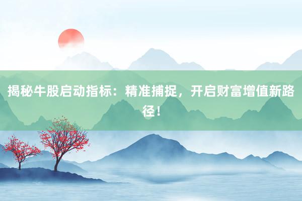揭秘牛股启动指标：精准捕捉，开启财富增值新路径！