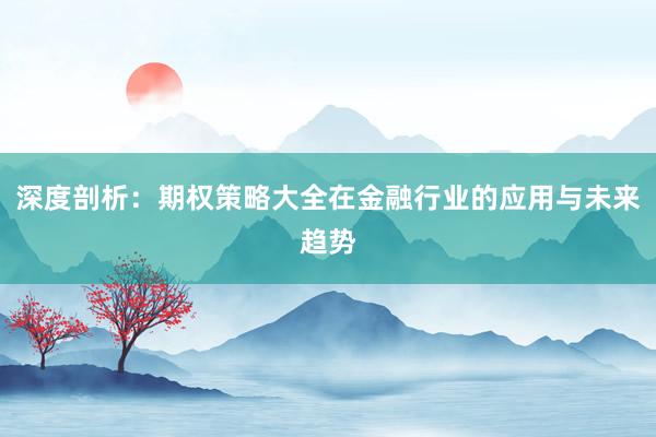 深度剖析：期权策略大全在金融行业的应用与未来趋势