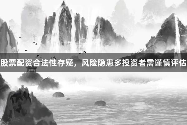 股票配资合法性存疑，风险隐患多投资者需谨慎评估