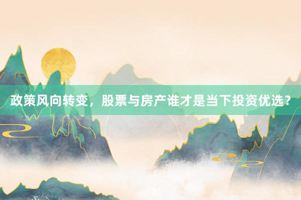政策风向转变，股票与房产谁才是当下投资优选？