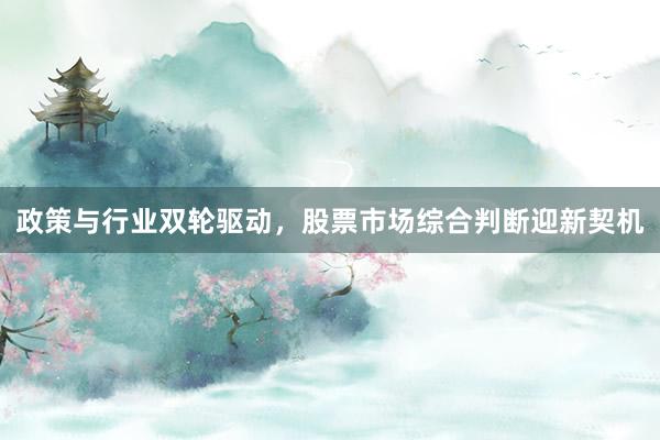 政策与行业双轮驱动,股票市场综合判断迎新契机