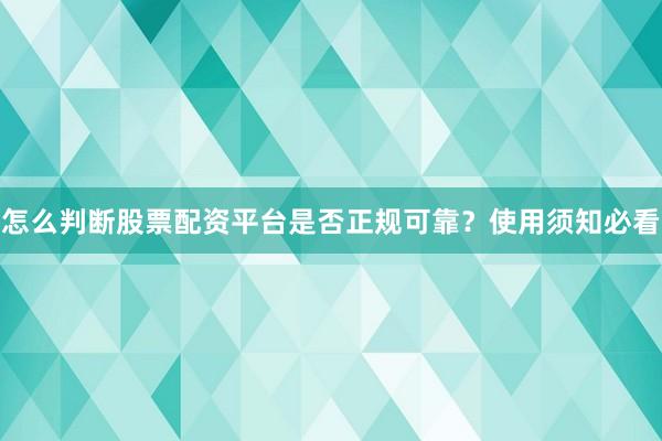 怎么判断股票配资平台是否正规可靠？使用须知必看