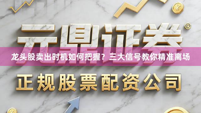 龙头股卖出时机如何把握?三大信号教你精准离场