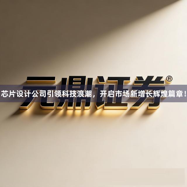 芯片设计公司引领科技浪潮，开启市场新增长辉煌篇章！