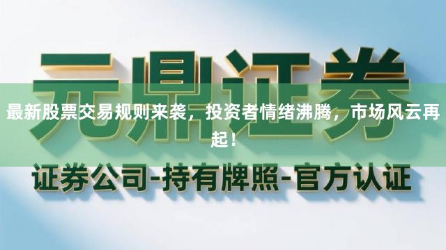 最新股票交易规则来袭，投资者情绪沸腾，市场风云再起！