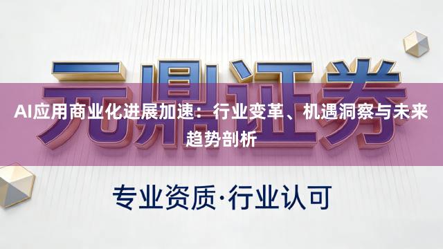 AI应用商业化进展加速：行业变革、机遇洞察与未来趋势剖析