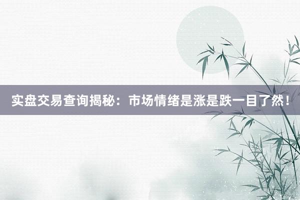 实盘交易查询揭秘:市场情绪是涨是跌一目了然!