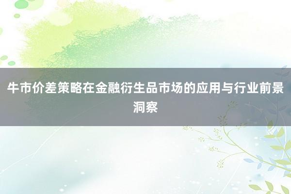 牛市价差策略在金融衍生品市场的应用与行业前景洞察