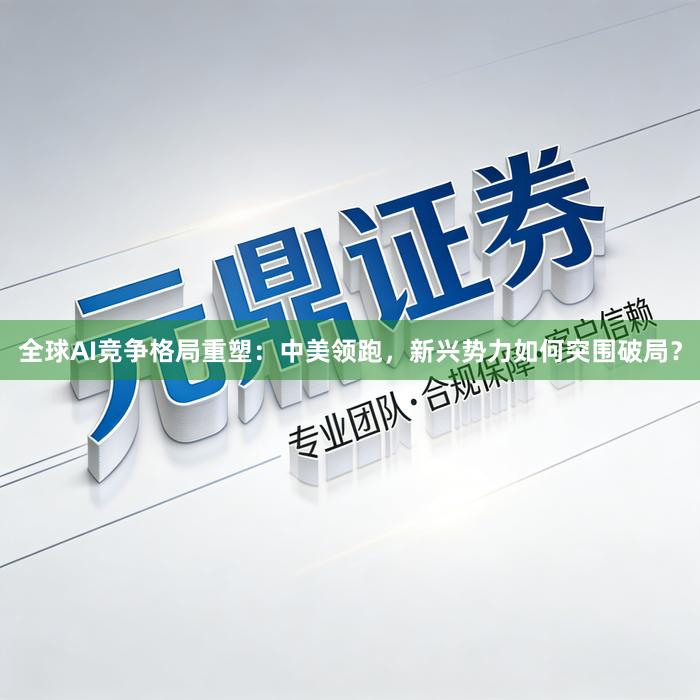 全球AI竞争格局重塑：中美领跑，新兴势力如何突围破局？